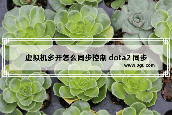 虚拟机多开怎么同步控制 dota2 同步冲突