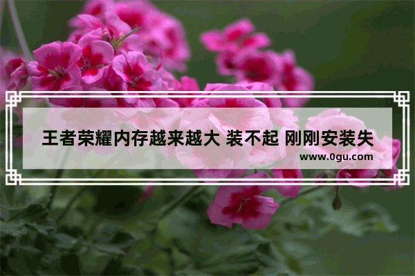 王者荣耀内存越来越大 装不起 刚刚安装失败了 地下城与勇士更新后安装慢