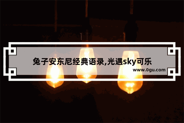 兔子安东尼经典语录,光遇sky可乐