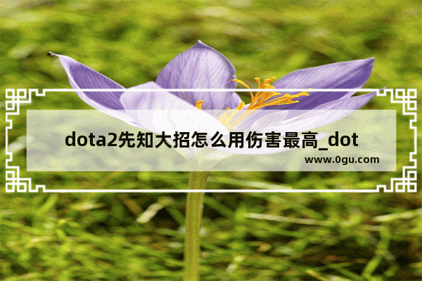 dota2先知大招怎么用伤害最高_dota2伐木机怎么两个大招一起放