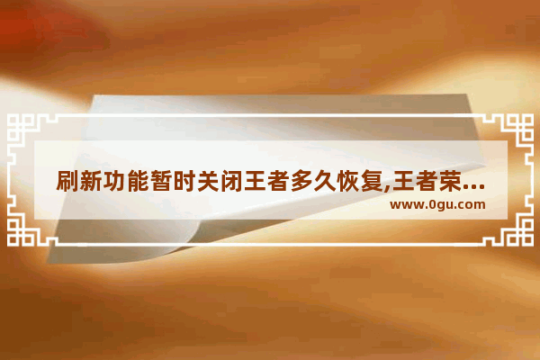 刷新功能暂时关闭王者多久恢复,王者荣耀暂时关闭