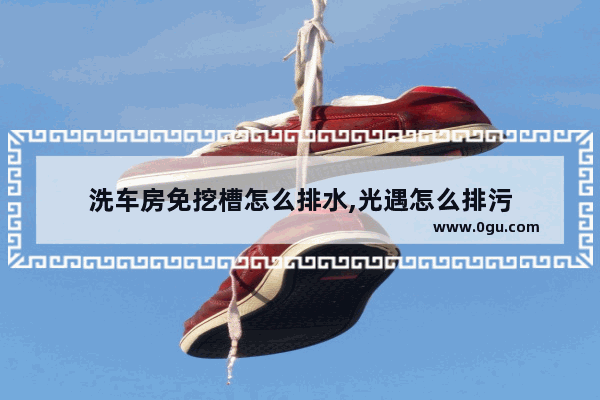 洗车房免挖槽怎么排水,光遇怎么排污