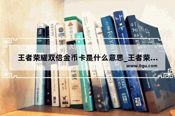 王者荣耀双倍金币卡是什么意思_王者荣耀双倍金币卡需要多少钻石