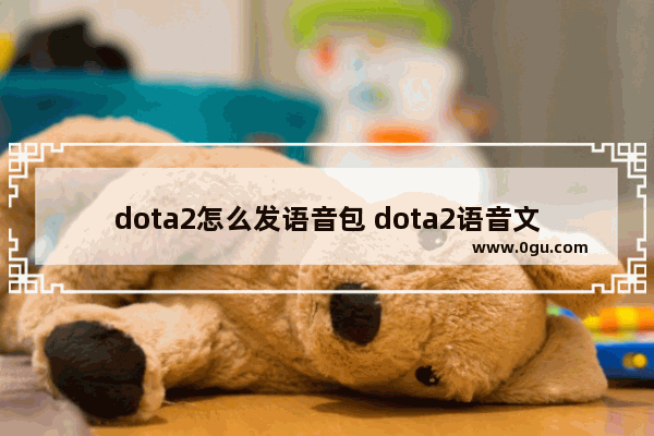 dota2怎么发语音包 dota2语音文件