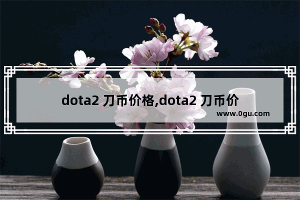 dota2 刀币价格,dota2 刀币价格