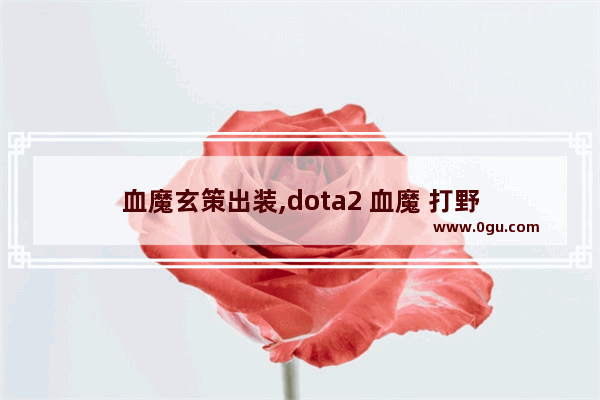 血魔玄策出装,dota2 血魔 打野