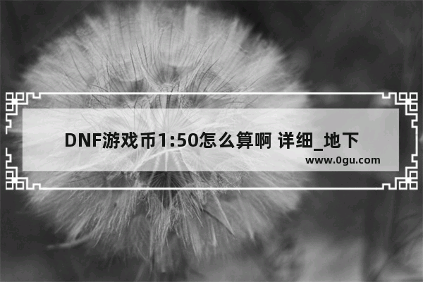 DNF游戏币1:50怎么算啊 详细_地下城与勇士游戏币比例多少