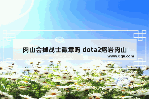 肉山会掉战士徽章吗 dota2熔岩肉山