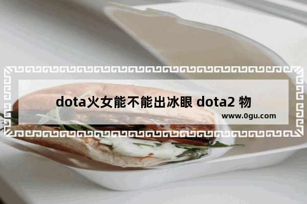 dota火女能不能出冰眼 dota2 物理火女