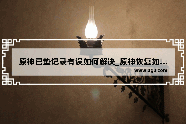 原神已垫记录有误如何解决_原神恢复如初银瓶裹藏放置位置顺序