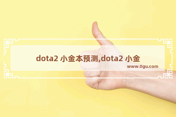 dota2 小金本预测,dota2 小金本预测