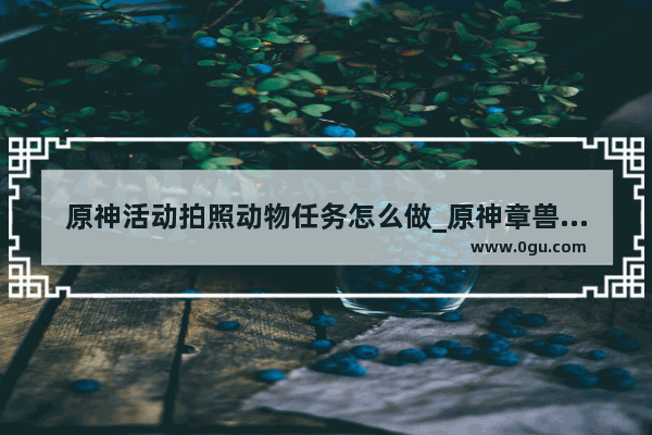 原神活动拍照动物任务怎么做_原神章兽狍子怎么获得