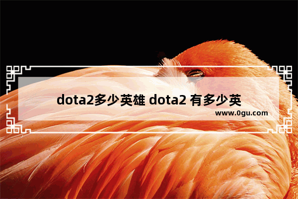 dota2多少英雄 dota2 有多少英雄