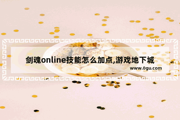 剑魂online技能怎么加点,游戏地下城与勇士剑魂加点