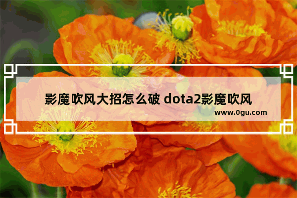 影魔吹风大招怎么破 dota2影魔吹风