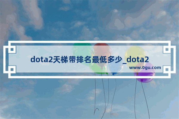 dota2天梯带排名最低多少_dota2天梯 有一年多没玩过了 d2的天梯各分段大概是什么样的水平