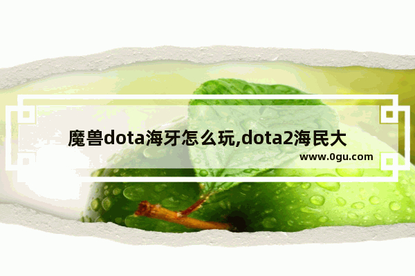 魔兽dota海牙怎么玩,dota2海民大招