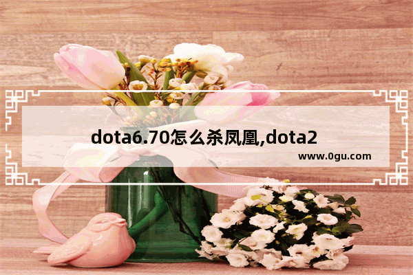 dota6.70怎么杀凤凰,dota2 凤凰多少钱