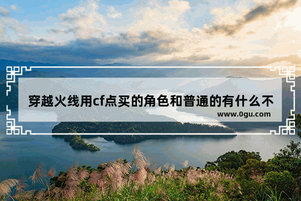 穿越火线用cf点买的角色和普通的有什么不同 穿越火线潘多拉打折