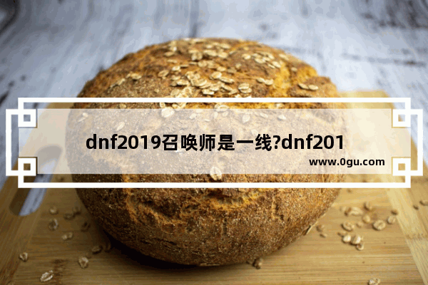 dnf2019召唤师是一线?dnf2019,地下城与勇士超一线