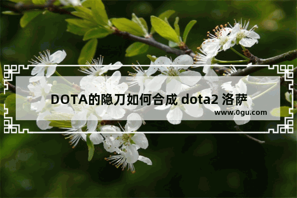 DOTA的隐刀如何合成 dota2 洛萨之锋