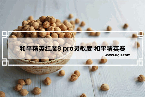 和平精英红魔8 pro灵敏度 和平精英赛季8的灵敏度