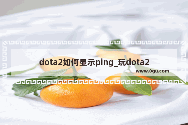 dota2如何显示ping_玩dota2的老感觉延时 请问dota2怎么看ping啊