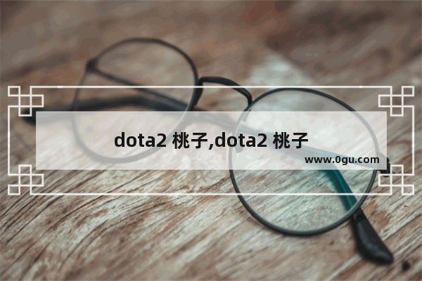 dota2 桃子,dota2 桃子