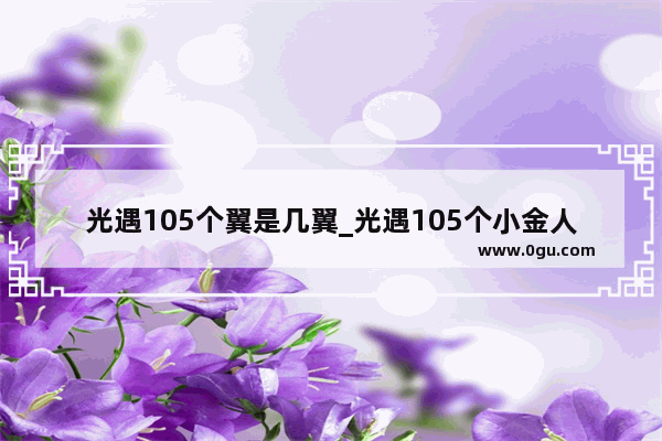 光遇105个翼是几翼_光遇105个小金人是多少翼