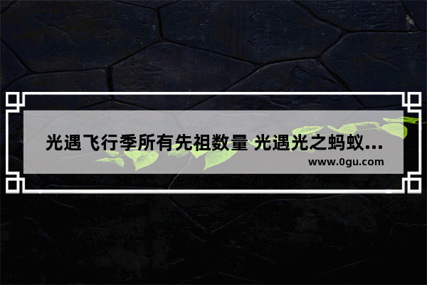 光遇飞行季所有先祖数量 光遇光之蚂蚁怎么卡