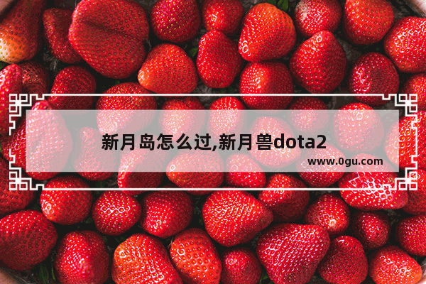 新月岛怎么过,新月兽dota2