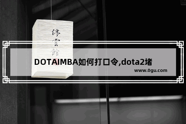 DOTAIMBA如何打口令,dota2堵泉