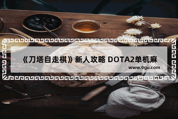 《刀塔自走棋》新人攻略 DOTA2单机麻将