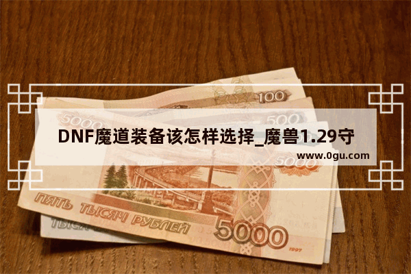 DNF魔道装备该怎样选择_魔兽1.29守卫剑阁马稷专用的套装