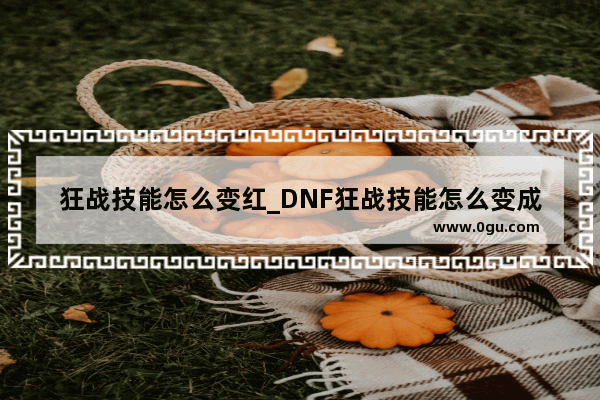 狂战技能怎么变红_DNF狂战技能怎么变成红色