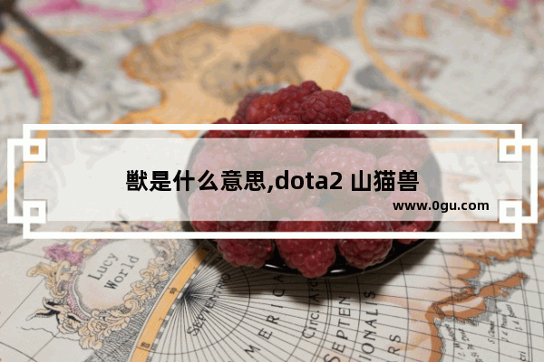 獣是什么意思,dota2 山猫兽