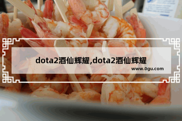 dota2酒仙辉耀,dota2酒仙辉耀