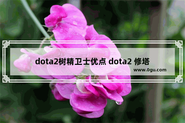 dota2树精卫士优点 dota2 修塔