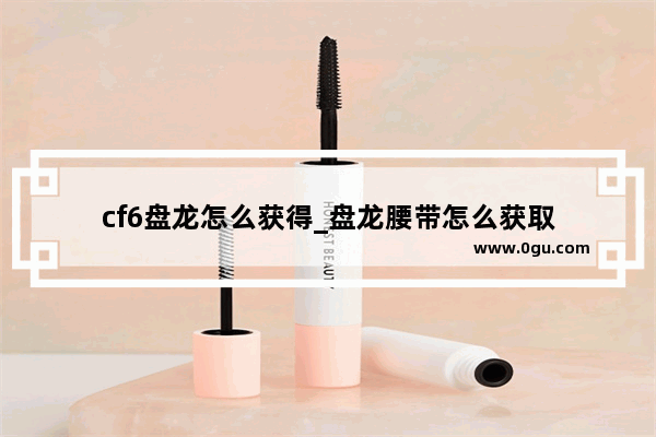 cf6盘龙怎么获得_盘龙腰带怎么获取