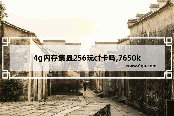 4g内存集显256玩cf卡吗,7650k玩穿越火线