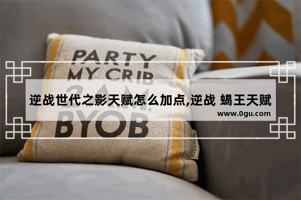 逆战世代之影天赋怎么加点,逆战 蝎王天赋