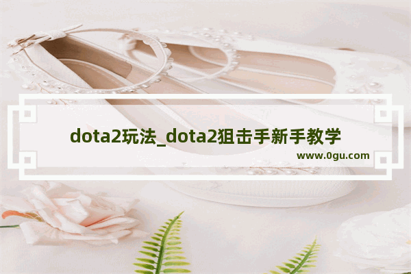 dota2玩法_dota2狙击手新手教学