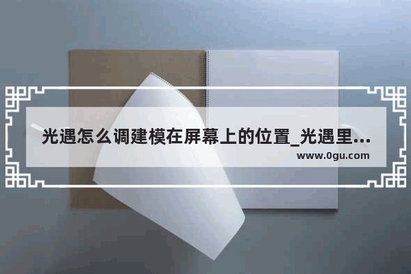 光遇怎么调建模在屏幕上的位置_光遇里的建模是什么意思