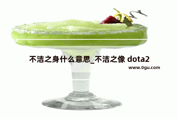 不洁之身什么意思_不洁之像 dota2