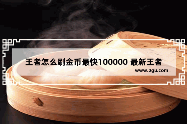 王者怎么刷金币最快100000 最新王者荣耀刷金币