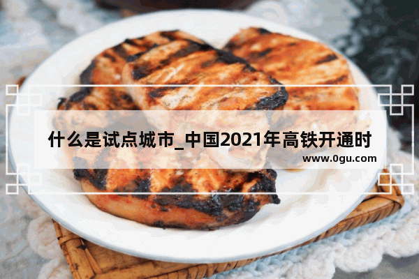 什么是试点城市_中国2021年高铁开通时间