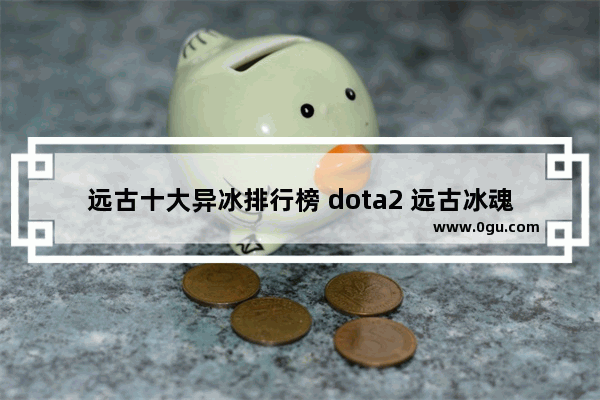 远古十大异冰排行榜 dota2 远古冰魂