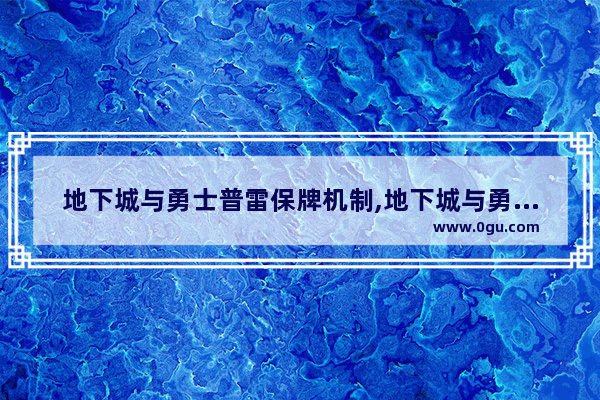 地下城与勇士普雷保牌机制,地下城与勇士普雷保牌机制