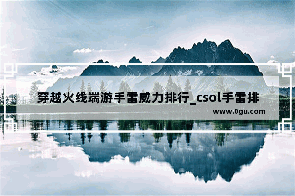 穿越火线端游手雷威力排行_csol手雷排行