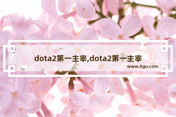 dota2第一主宰,dota2第一主宰